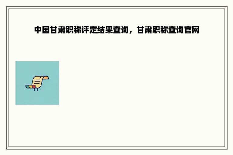 中国甘肃职称评定结果查询，甘肃职称查询官网