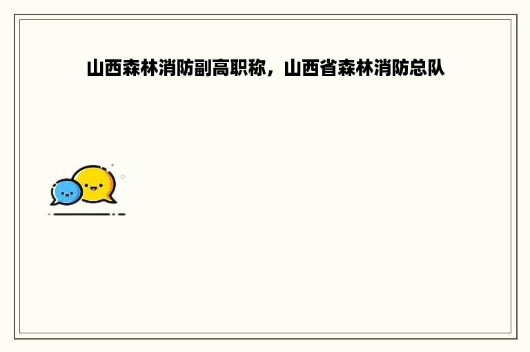 山西森林消防副高职称，山西省森林消防总队