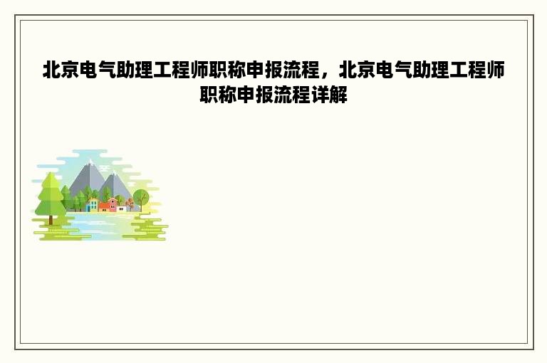 北京电气助理工程师职称申报流程，北京电气助理工程师职称申报流程详解