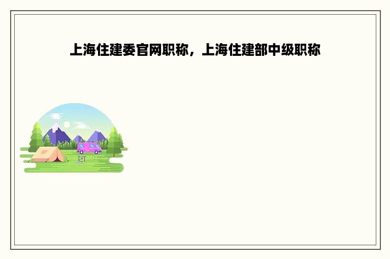 上海住建委官网职称，上海住建部中级职称