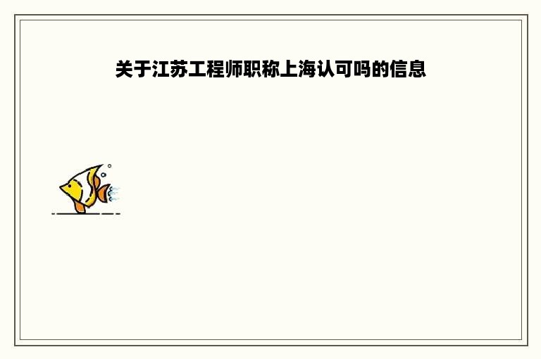 关于江苏工程师职称上海认可吗的信息