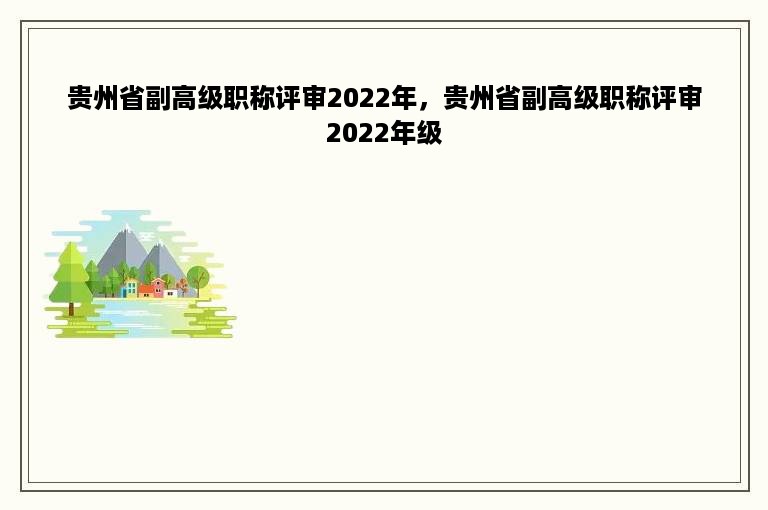 贵州省副高级职称评审2022年，贵州省副高级职称评审2022年级
