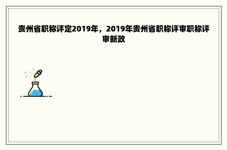 贵州省职称评定2019年，2019年贵州省职称评审职称评审新政