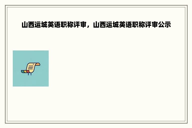 山西运城英语职称评审，山西运城英语职称评审公示