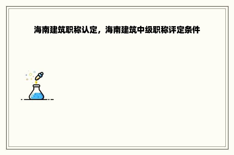 海南建筑职称认定，海南建筑中级职称评定条件
