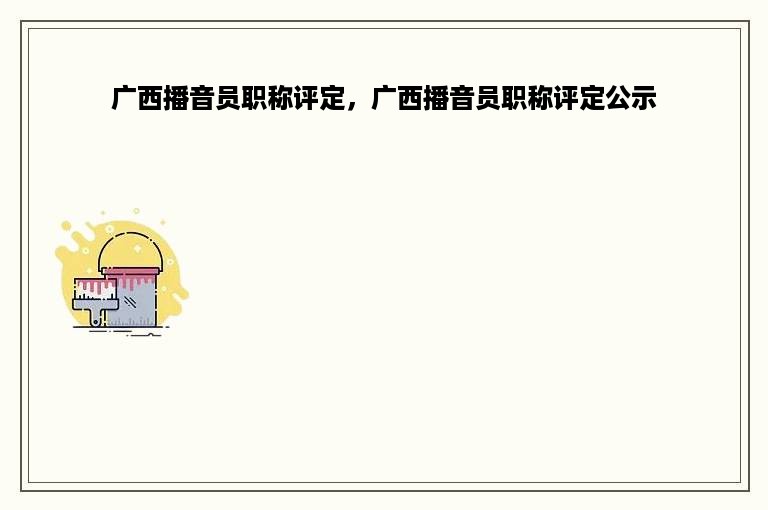 广西播音员职称评定，广西播音员职称评定公示
