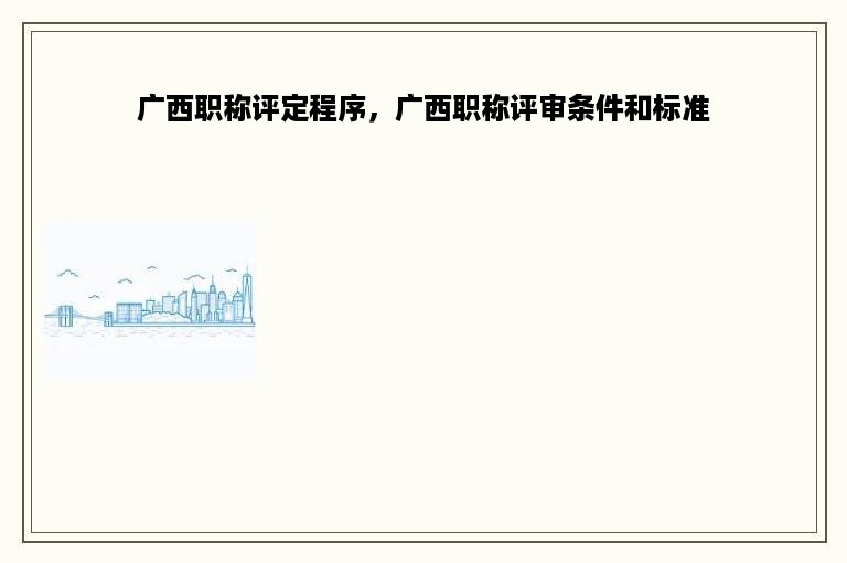 广西职称评定程序，广西职称评审条件和标准