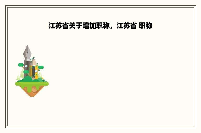江苏省关于增加职称，江苏省 职称