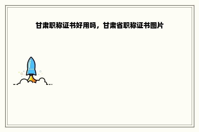 甘肃职称证书好用吗，甘肃省职称证书图片