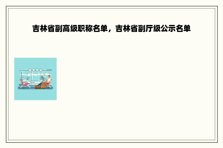 吉林省副高级职称名单，吉林省副厅级公示名单