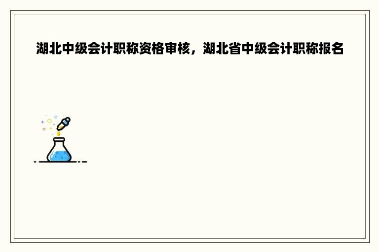 湖北中级会计职称资格审核，湖北省中级会计职称报名