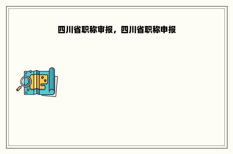 四川省职称审报，四川省职称申报