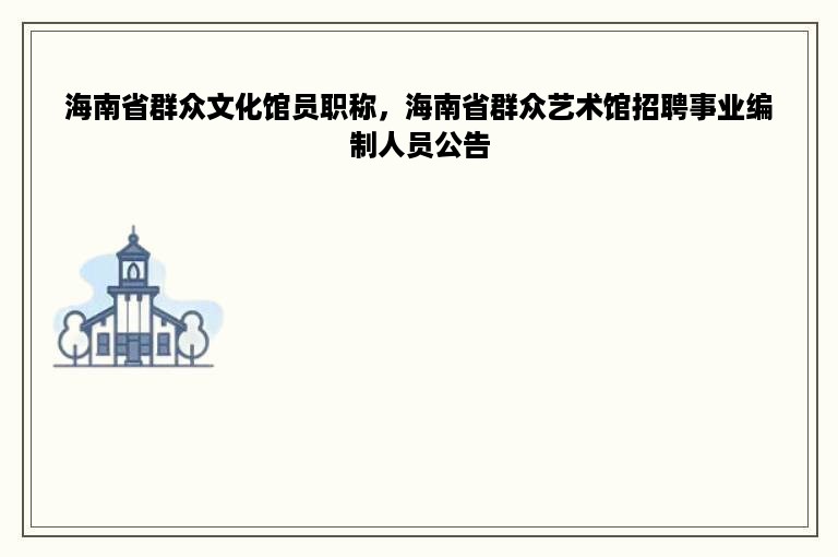 海南省群众文化馆员职称，海南省群众艺术馆招聘事业编制人员公告
