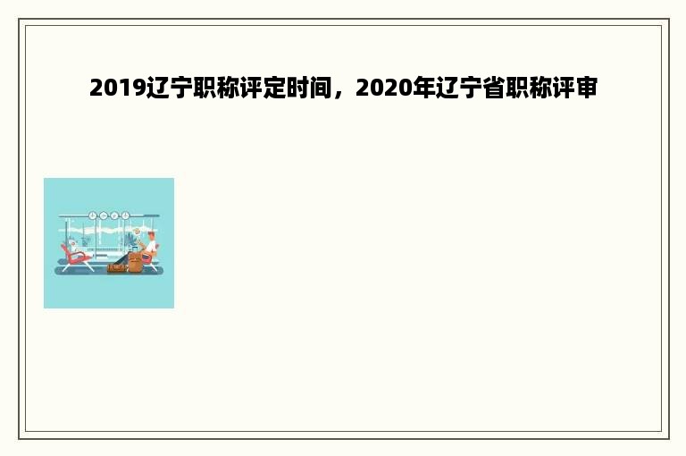 2019辽宁职称评定时间，2020年辽宁省职称评审
