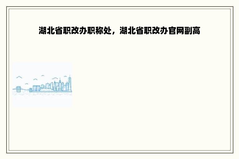湖北省职改办职称处，湖北省职改办官网副高