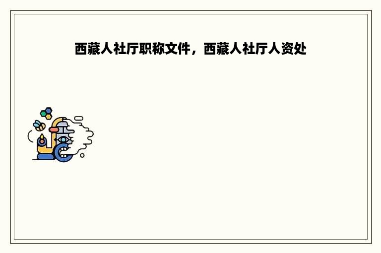 西藏人社厅职称文件，西藏人社厅人资处