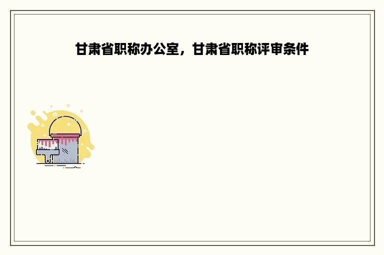 甘肃省职称办公室，甘肃省职称评审条件