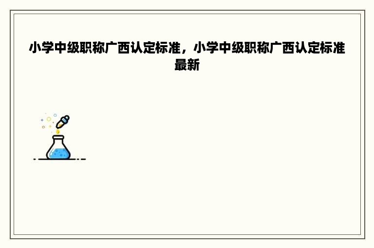 小学中级职称广西认定标准，小学中级职称广西认定标准最新