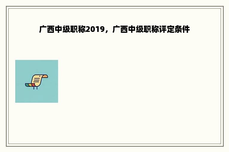 广西中级职称2019，广西中级职称评定条件