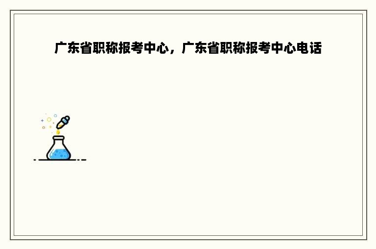 广东省职称报考中心，广东省职称报考中心电话
