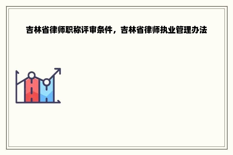 吉林省律师职称评审条件，吉林省律师执业管理办法