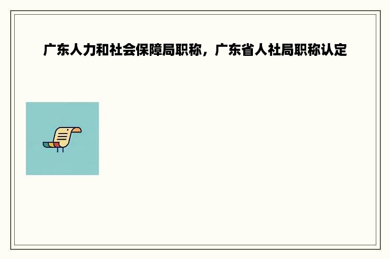 广东人力和社会保障局职称，广东省人社局职称认定