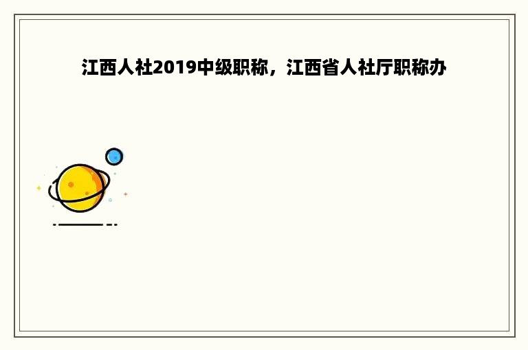 江西人社2019中级职称，江西省人社厅职称办