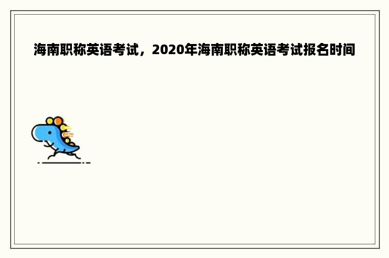 海南职称英语考试，2020年海南职称英语考试报名时间