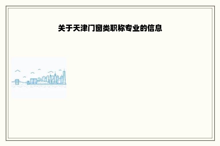 关于天津门窗类职称专业的信息