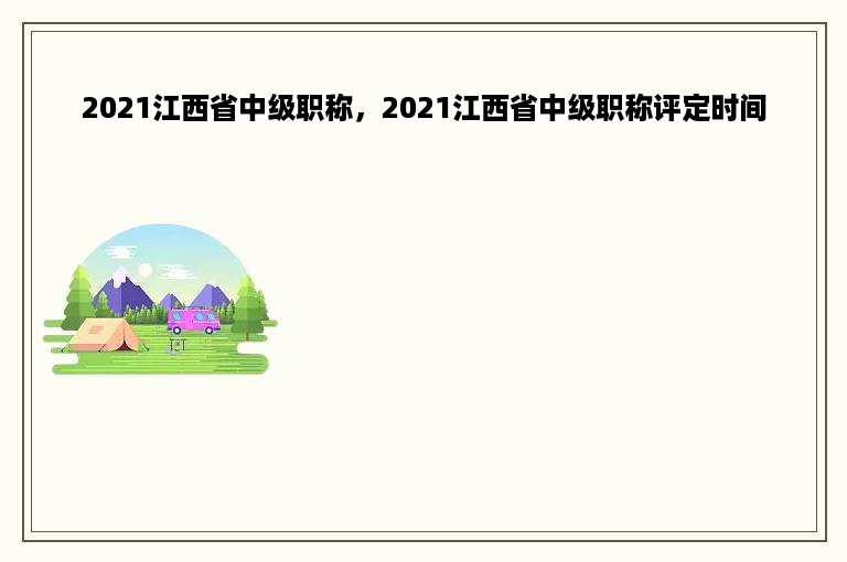 2021江西省中级职称，2021江西省中级职称评定时间