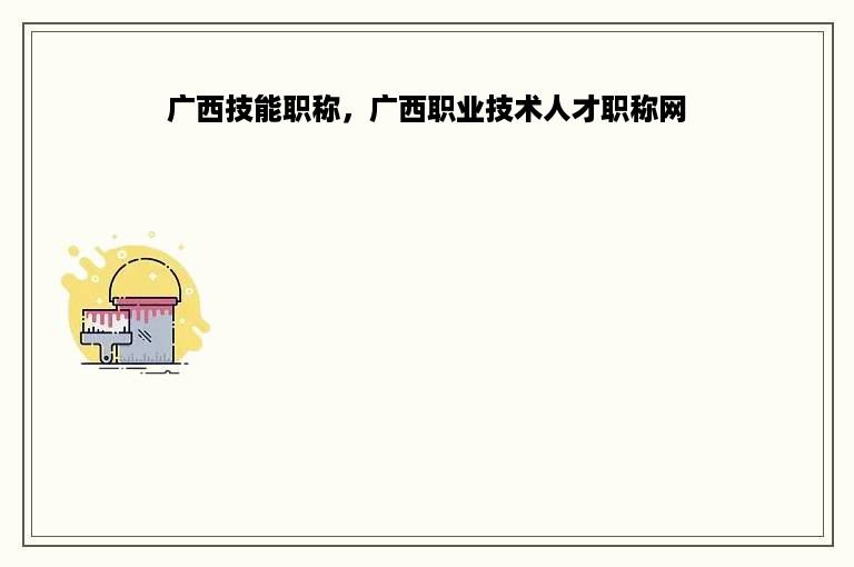 广西技能职称，广西职业技术人才职称网