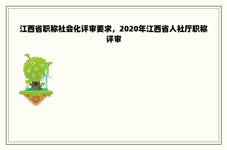 江西省职称社会化评审要求，2020年江西省人社厅职称评审