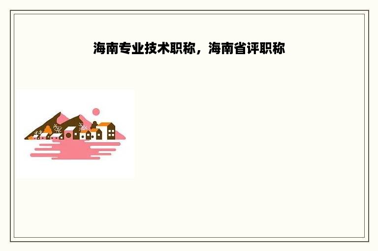 海南专业技术职称，海南省评职称