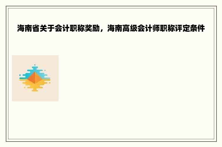 海南省关于会计职称奖励，海南高级会计师职称评定条件