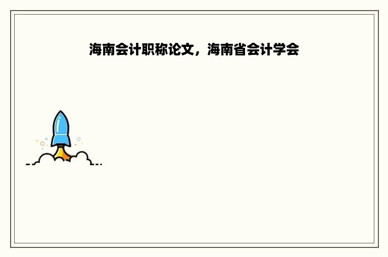 海南会计职称论文，海南省会计学会