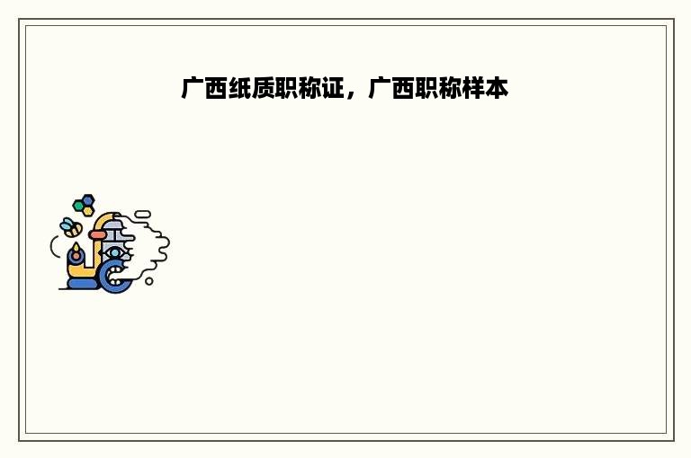 广西纸质职称证，广西职称样本