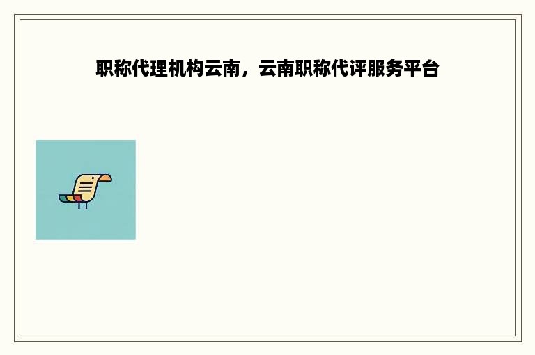 职称代理机构云南，云南职称代评服务平台