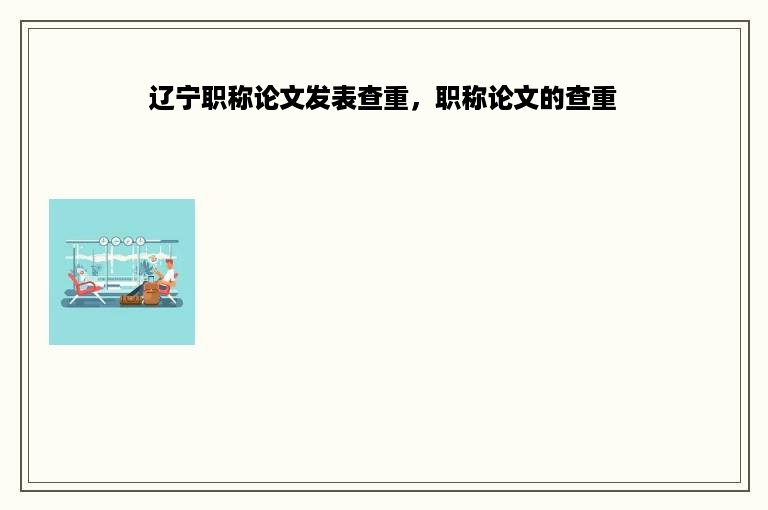 辽宁职称论文发表查重，职称论文的查重