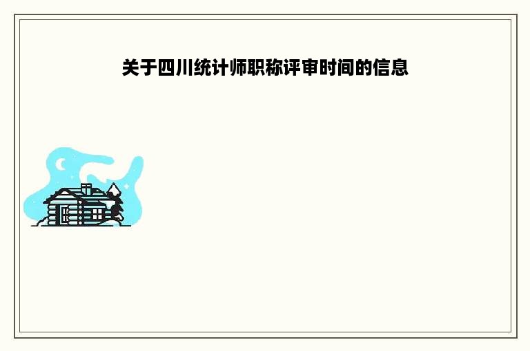 关于四川统计师职称评审时间的信息