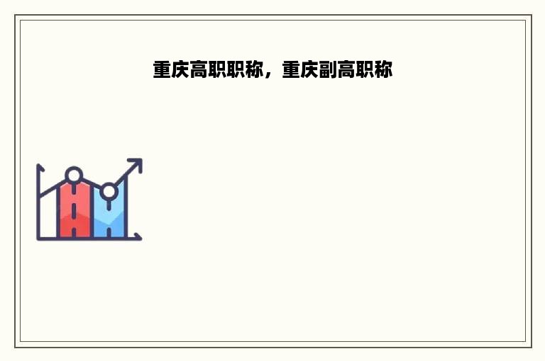 重庆高职职称，重庆副高职称