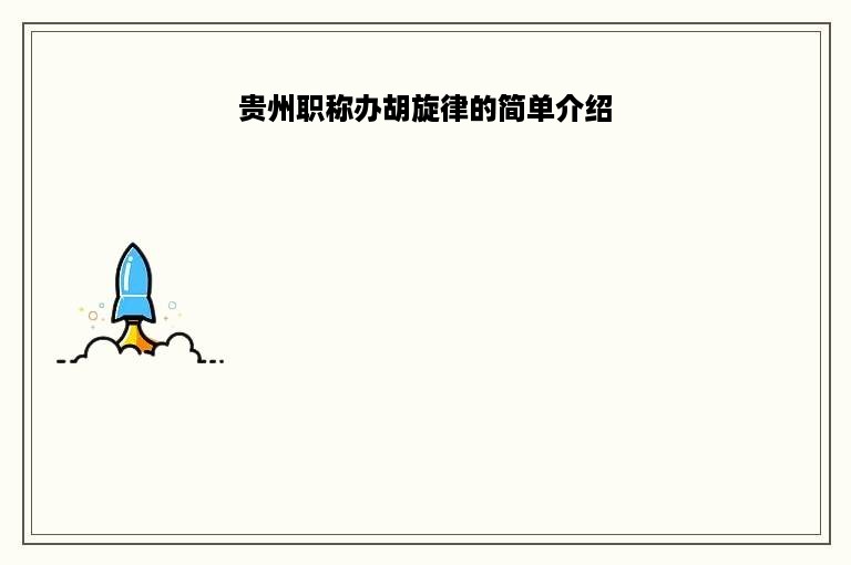 贵州职称办胡旋律的简单介绍 贵州职称办胡旋律的简单介绍