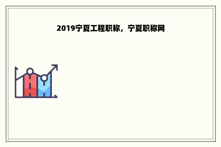 2019宁夏工程职称，宁夏职称网