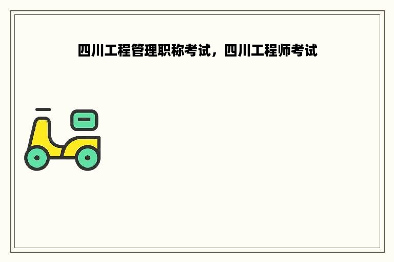 四川工程管理职称考试，四川工程师考试