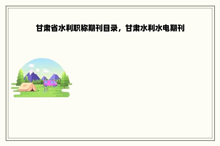 甘肃省水利职称期刊目录，甘肃水利水电期刊