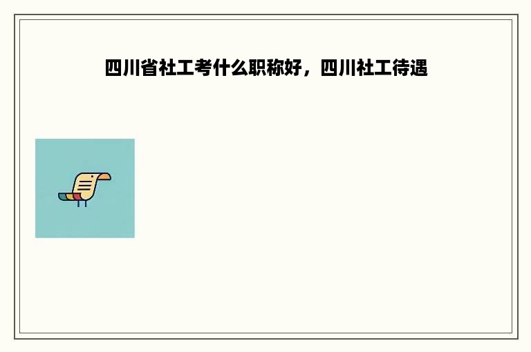 四川省社工考什么职称好，四川社工待遇
