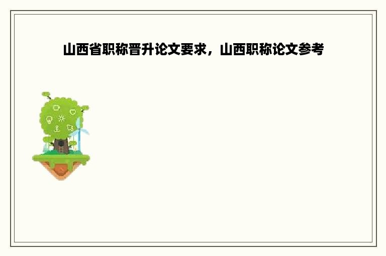 山西省职称晋升论文要求，山西职称论文参考