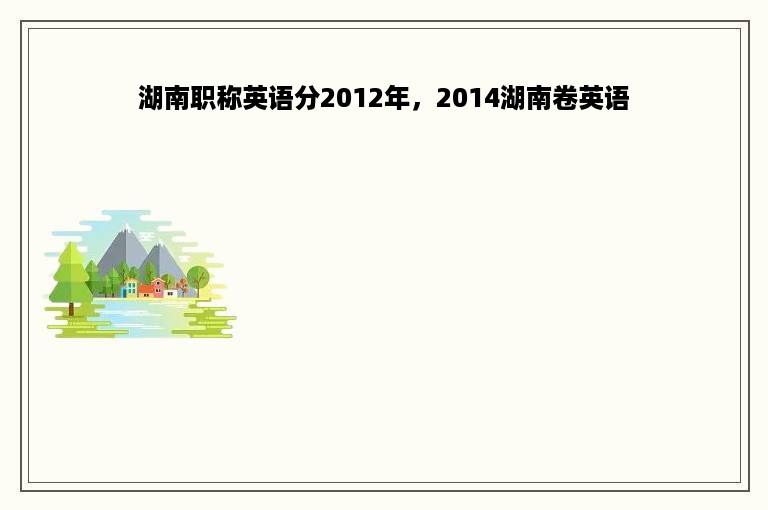 湖南职称英语分2012年，2014湖南卷英语