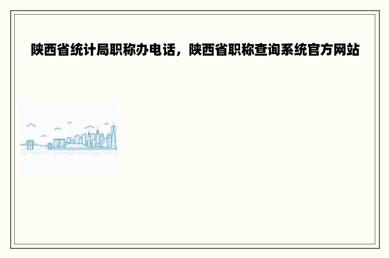 陕西省统计局职称办电话，陕西省职称查询系统官方网站