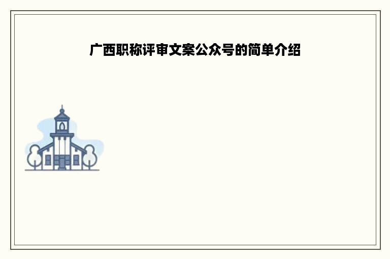 广西职称评审文案公众号的简单介绍