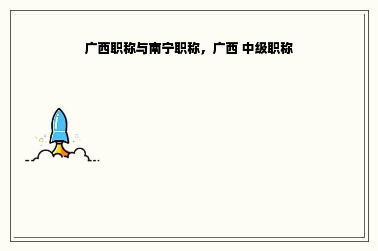 广西职称与南宁职称，广西 中级职称